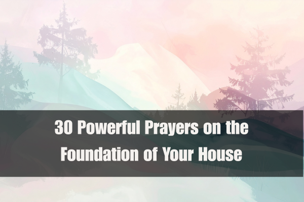 30 Powerful Prayers on the Foundation of Your House